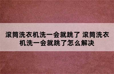 滚筒洗衣机洗一会就跳了 滚筒洗衣机洗一会就跳了怎么解决